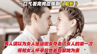 一口气看完狗血俄剧《船长》男人误以为女人是站街女夺走了女人的第一次，得知女人怀孕后也答应娶她为妻