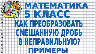 КАК ПРЕОБРАЗОВАТЬ СМЕШАННУЮ ДРОБЬ В НЕПРАВИЛЬНУЮ ДРОБЬ? Примеры | МАТЕМАТИКА 5 класс