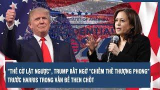 “THẾ CỜ LẬT NGƯỢC”, TRUMP BẤT NGỜ “CHIẾM THẾ THƯỢNG PHONG” TRƯỚC HARRIS TRONG VẤN ĐỀ THEN CHỐT