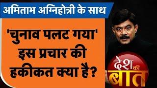 Desh Ki Baat: 'चुनाव पलट गया' इस प्रचार की हकीकत क्या है? | #amitabhagnihotri