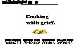 Cooking With Grief Episode 1  - China Wants Your Sperm