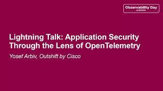 Lightning Talk: Application Security Through the Lens of OpenTelemetry - Yosef Arbiv, Outshift