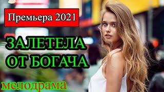 МЕЛОДРАМА  ЗАЛЕТЕЛА ОТ БОГАЧА   Русские мелодрамы новинки 2021