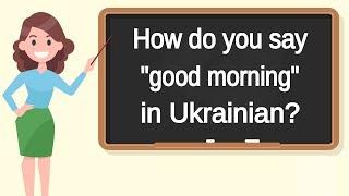 How do you say "good morning" in Ukrainian? | How to say "good morning" in Ukrainian?