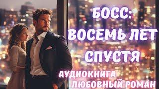 АУДИОКНИГА: БОСС: ВОСЕМЬ ЛЕТ СПУСТЯ СЛУШАТЬ ЛЮБОВНЫЙ РОМАН