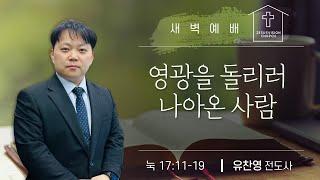 새벽예배ㅣ"영광을 돌리러 나아온 사람"ㅣ유찬영  전도사 ㅣ늑 17::11-19  20250116