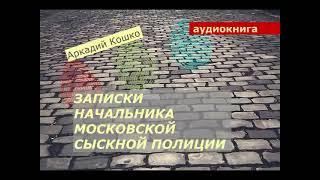 АУДИОКНИГА. Аркадий Кошко. Записки начальника Московской сыскной полиции.