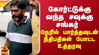 கோர்ட்டுக்கு வந்த சவுக்கு சங்கர் - பார்த்தவுடன் நீதிபதிகள் போட்ட உத்தரவு