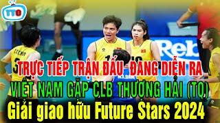 trực tiếp kịch tính Việt Nam gặp CLB Thượng hải giải bóng chuyền quốc tế Future Star 2024