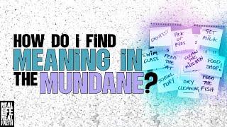 How Do I Find Meaning In The Mundane?