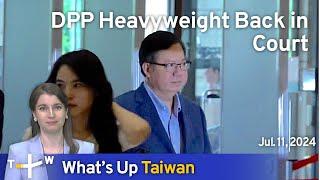 DPP Heavyweight Back in Court, What's Up Taiwan - News at 14:00, July 11, 2024 | TaiwanPlus News