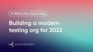 Building a Modern Testing Organization for 2022 | Mind the Data Gap by Synthesized, Ep. 3