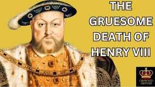 THE GRUESOME DEATH OF HENRY VIII