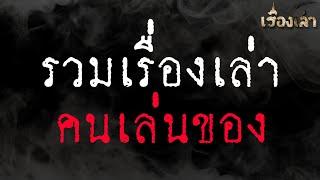 รวมเรื่องเล่า คนเล่นของ  l เรื่องเล่า