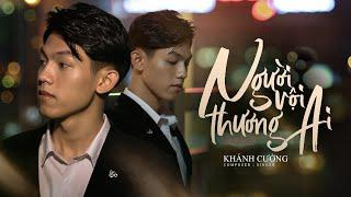 NGƯỜI VỘI THƯƠNG AI - KHÁNH CƯỜNG I OFFICIAL MUSIC VIDEO