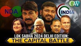 LOK SABHA 2024  DELHI EDITION: THE CAPITAL BATTLE