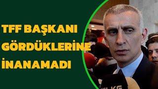 TFF başkanı İbrahim Hacıosmanoğlu gördüklerine inanamadı! “Bunlar çok çirkin görüntüler”