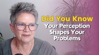 Did You Know Your Perception Shapes Your Problems