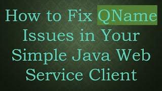 How to Fix QName Issues in Your Simple Java Web Service Client