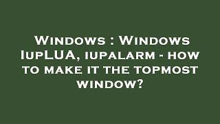 Windows : Windows IupLUA, iupalarm - how to make it the topmost window?