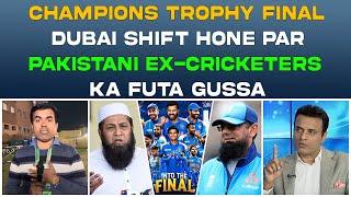 CHAMPIONS TROPHY FINAL | LAHORE SE DUBAI SHIFT HONE PAR | PAKISTANI EX-CRICKETERS | KA FUTA GUSSA