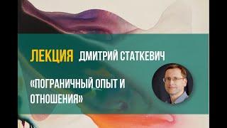 Дмитрий Статкевич - "Пограничный опыт и отношения"