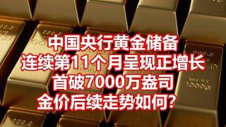 中国央行黄金储备 连续第11个月呈现正增长 首破7000万盎司 金价后续走势如何？