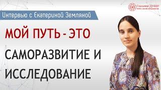 Мой путь: саморазвитие и исследование | Интервью с Екатериной Земляной | Глазами Души