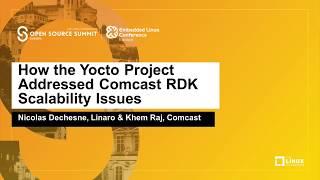 How the Yocto Project Addressed Comcast RDK Scalability Issues - Nicolas Dechesne, Linaro & Khem Raj