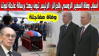 أسباب وفاة سفير روسيا فاليريان شوفياف بالجزائر الرئيس تبون يبعث برسالة عاجلة لبوتن نقل جثمانه لروسيا