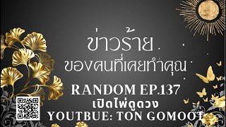 ข่าวร้ายของคนที่เคยทำคุณไว้ RANDOM Ep.137 เปิดไพ่ดูดวง Ton Gomoot