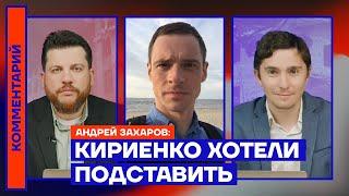 Кириенко хотели подставить — Андрей Захаров