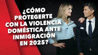 ¿Cómo protegerte con la violencia doméstica ante inmigración en 2025?