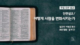 어떻게 사람을 변화시키는가 | 이정규 목사 | 시광교회 (2021.2.21)