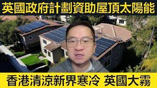 英國政府計劃資助數百萬戶安裝屋頂太陽能。香港清涼新界寒冷、英國有薄霧。