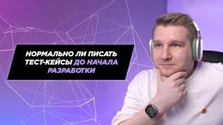 Нормально ли тестировщику писать тест-кейсы до начала разработки