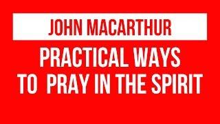 John Macarthur sermons- How to pray in the Spirit.