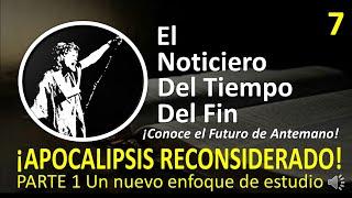 SPANISH El NOTICIERO DEL TIEMPO DEL FIN Video 7 ¡APOCALIPSIS RECONSIDERADO! PARTE 1 Un nuevo enfoque