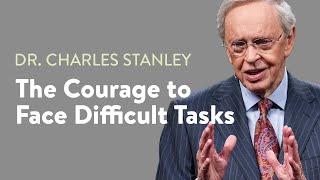 The Courage to Face Difficult Tasks – Dr. Charles Stanley