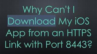 Why Can't I Download My iOS App from an HTTPS Link with Port 8443?