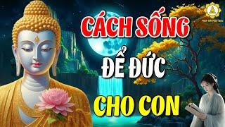 Cách sống ĐỂ ĐỨC LẠI CHO CON CHÁU nên nghe 1 lần trong đời rất ý nghĩa -  Lời Phật Dạy Hay Nhất