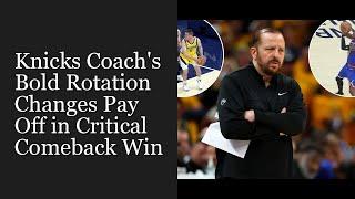 Knicks Coach's Bold Rotation Changes Pay Off in Critical Comeback Win