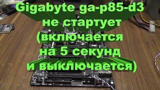 Gigabyte ga-p85-d3 не стартует(включается на 5 секунд и выключается)