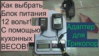 Как выбрать блок питания 12 вольт с помощью кухонных весов! Адаптер для Триколор.