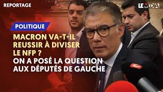 MACRON VA-T-IL RÉUSSIR À DIVISER LE NFP ? ON A POSÉ LA QUESTION AUX DÉPUTÉS DE GAUCHE