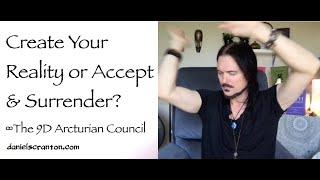 Create Your Reality or Accept & Surrender? ∞The 9D Arcturian Council, Channeled by Daniel Scranton