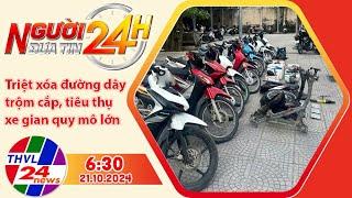 Người đưa tin 24H (6h30 ngày 21/10/2024) - Triệt xóa đường dây trộm cắp, tiêu thụ xe gian quy mô lớn