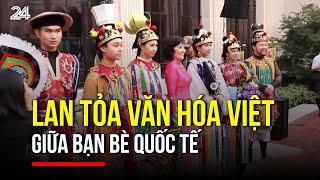 Lan tỏa văn hóa Việt giữa bạn bè quốc tế | VTV24