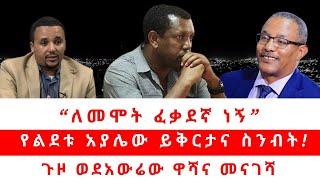 “ለመሞት ፈቃደኛ ነኝ” | የልደቱ አያሌው ይቅርታና ስንብት! ጉዞ ወደ አውሬው ዋሻና መናገሻ