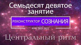 "Реконструктор Сознания" 79 семинар. Центральный ритм